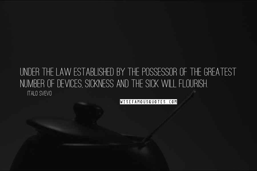 Italo Svevo Quotes: Under the law established by the possessor of the greatest number of devices, sickness and the sick will flourish.