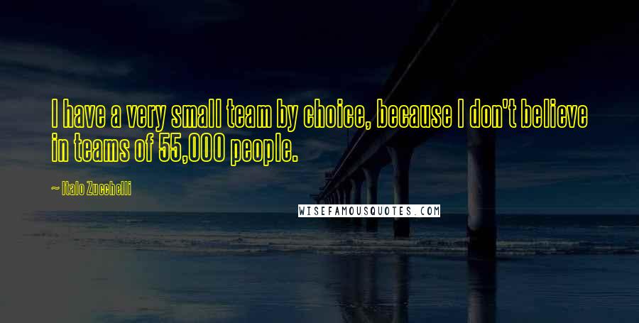 Italo Zucchelli Quotes: I have a very small team by choice, because I don't believe in teams of 55,000 people.