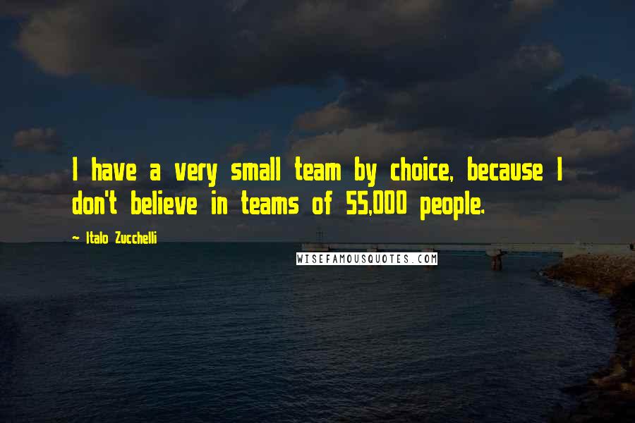 Italo Zucchelli Quotes: I have a very small team by choice, because I don't believe in teams of 55,000 people.