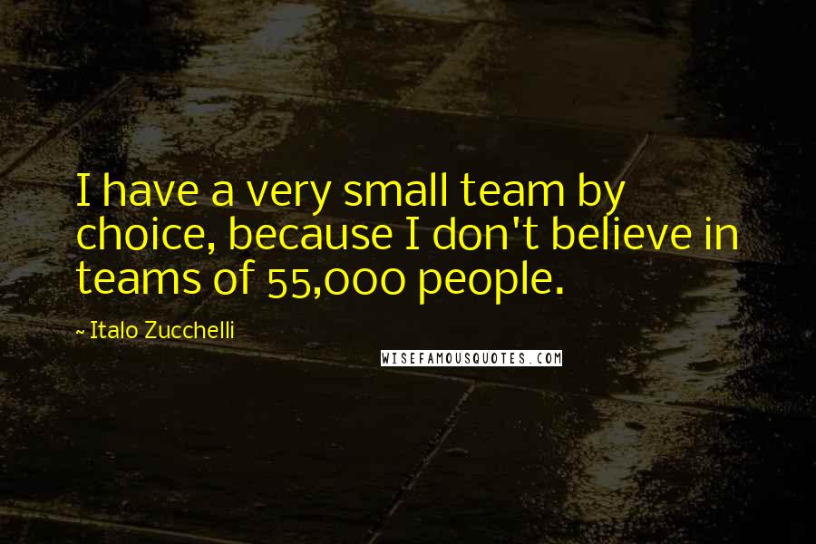 Italo Zucchelli Quotes: I have a very small team by choice, because I don't believe in teams of 55,000 people.