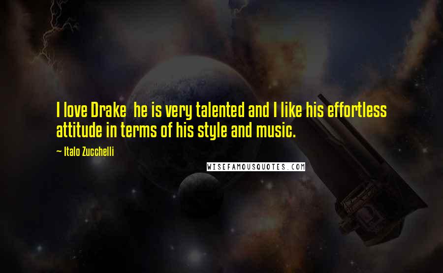 Italo Zucchelli Quotes: I love Drake  he is very talented and I like his effortless attitude in terms of his style and music.