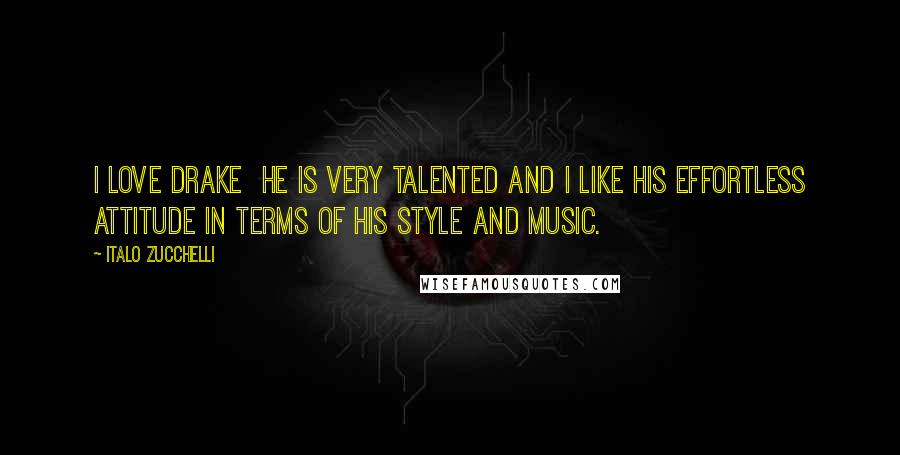 Italo Zucchelli Quotes: I love Drake he is very talented and I like his effortless attitude in terms of his style and music.