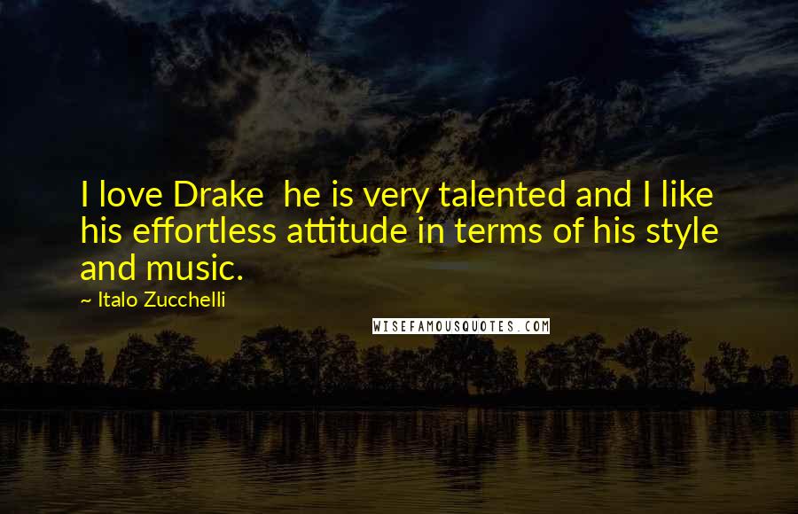 Italo Zucchelli Quotes: I love Drake  he is very talented and I like his effortless attitude in terms of his style and music.