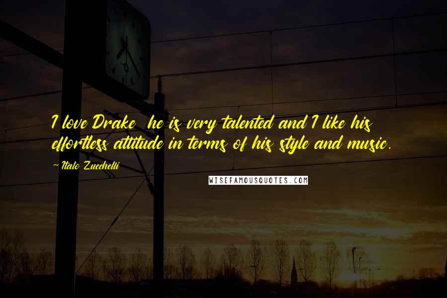 Italo Zucchelli Quotes: I love Drake  he is very talented and I like his effortless attitude in terms of his style and music.