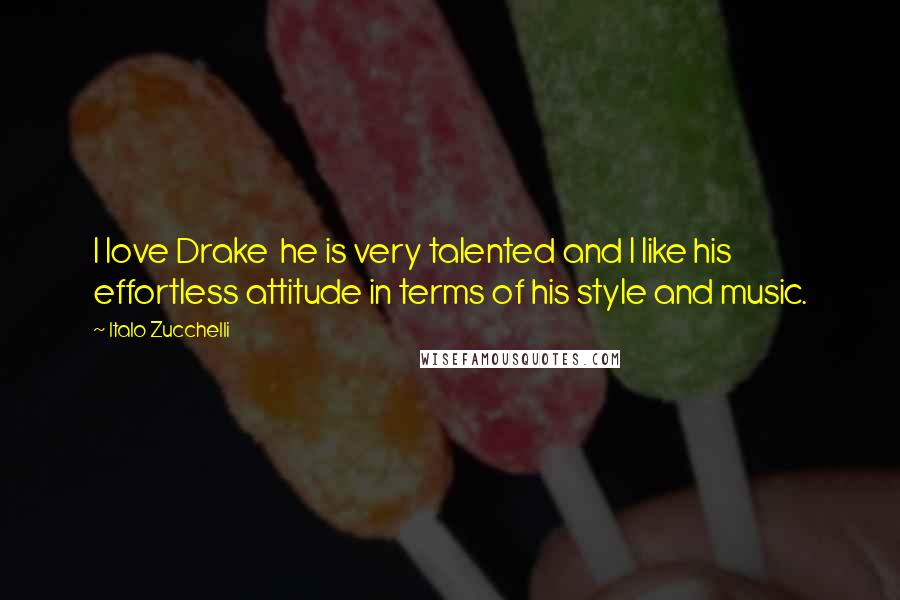 Italo Zucchelli Quotes: I love Drake  he is very talented and I like his effortless attitude in terms of his style and music.