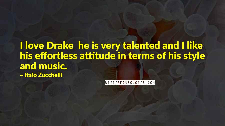 Italo Zucchelli Quotes: I love Drake  he is very talented and I like his effortless attitude in terms of his style and music.