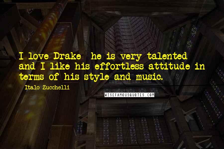 Italo Zucchelli Quotes: I love Drake he is very talented and I like his effortless attitude in terms of his style and music.