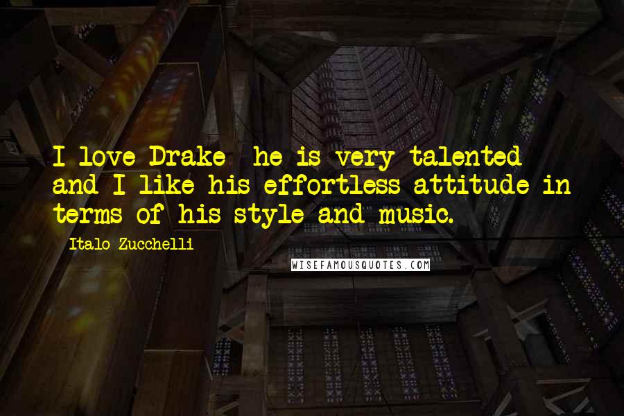 Italo Zucchelli Quotes: I love Drake  he is very talented and I like his effortless attitude in terms of his style and music.