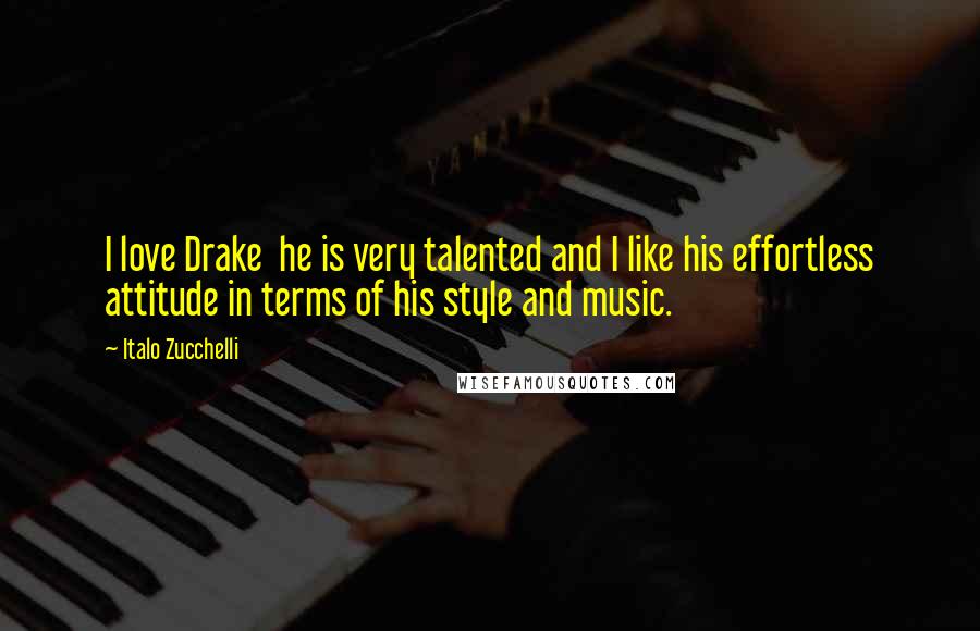 Italo Zucchelli Quotes: I love Drake he is very talented and I like his effortless attitude in terms of his style and music.