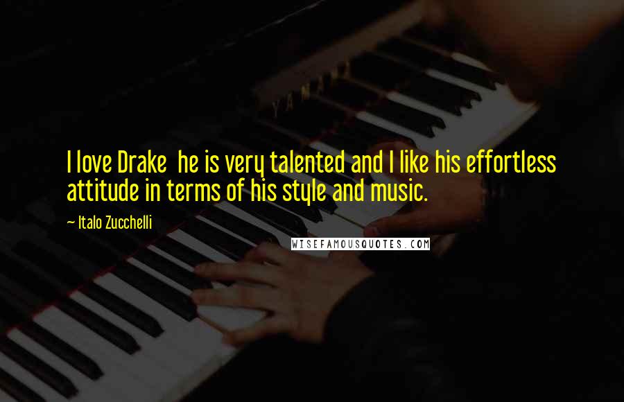 Italo Zucchelli Quotes: I love Drake  he is very talented and I like his effortless attitude in terms of his style and music.