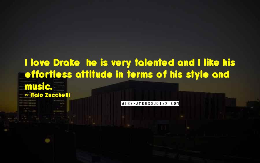 Italo Zucchelli Quotes: I love Drake  he is very talented and I like his effortless attitude in terms of his style and music.