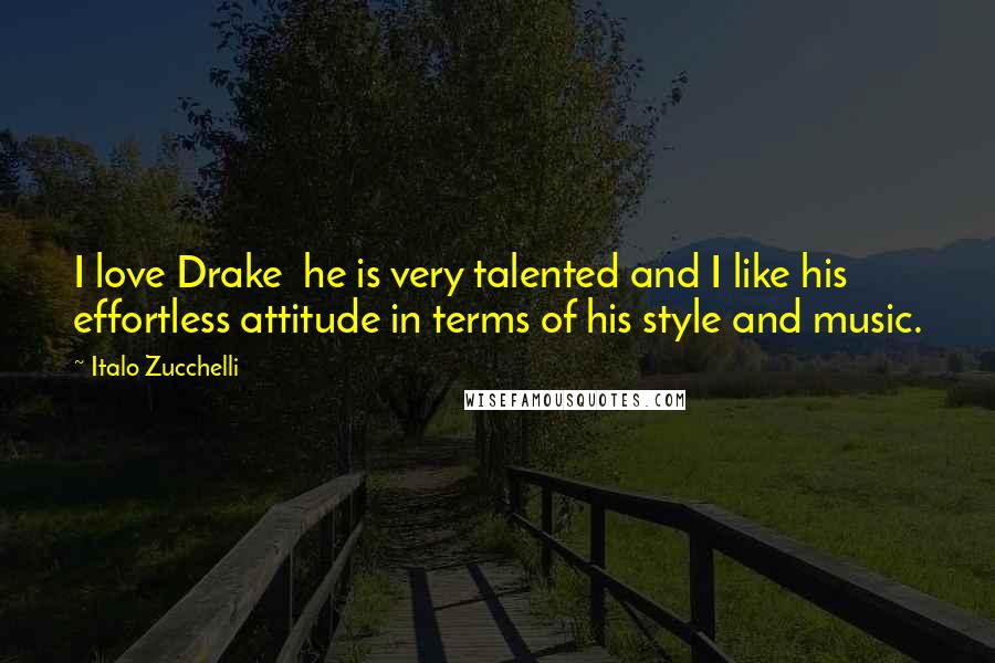 Italo Zucchelli Quotes: I love Drake  he is very talented and I like his effortless attitude in terms of his style and music.