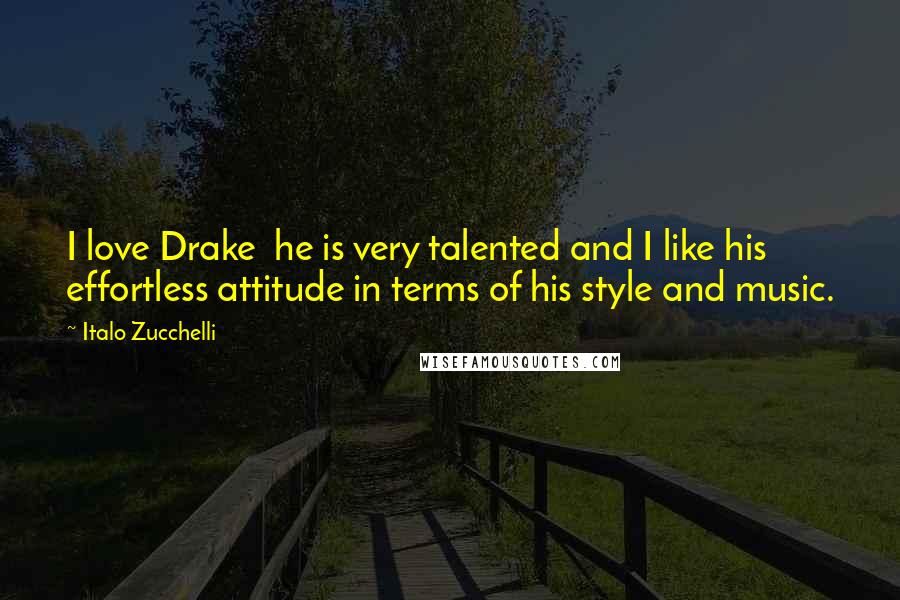 Italo Zucchelli Quotes: I love Drake he is very talented and I like his effortless attitude in terms of his style and music.