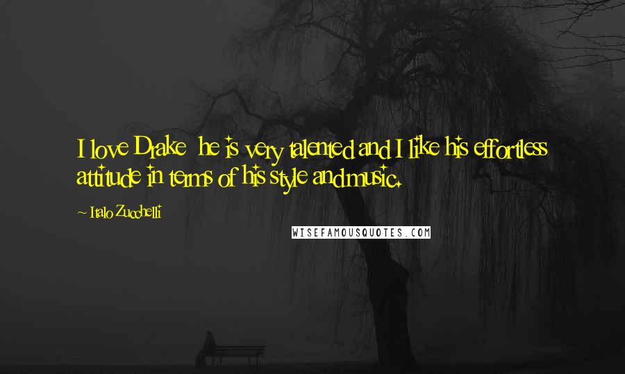 Italo Zucchelli Quotes: I love Drake he is very talented and I like his effortless attitude in terms of his style and music.