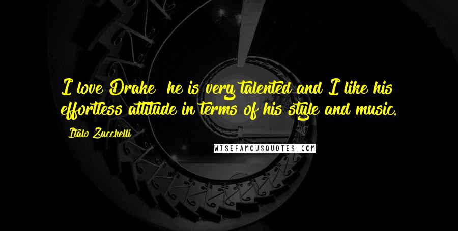 Italo Zucchelli Quotes: I love Drake  he is very talented and I like his effortless attitude in terms of his style and music.