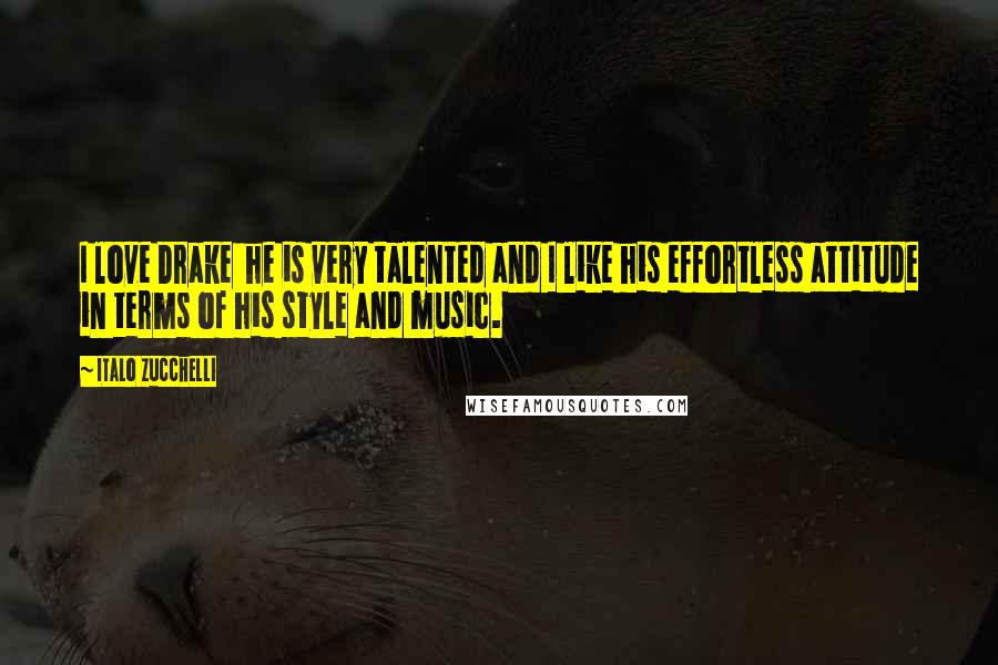 Italo Zucchelli Quotes: I love Drake he is very talented and I like his effortless attitude in terms of his style and music.