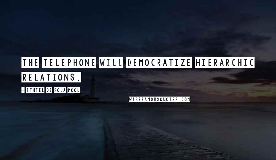 Ithiel De Sola Pool Quotes: The Telephone will democratize hierarchic relations.