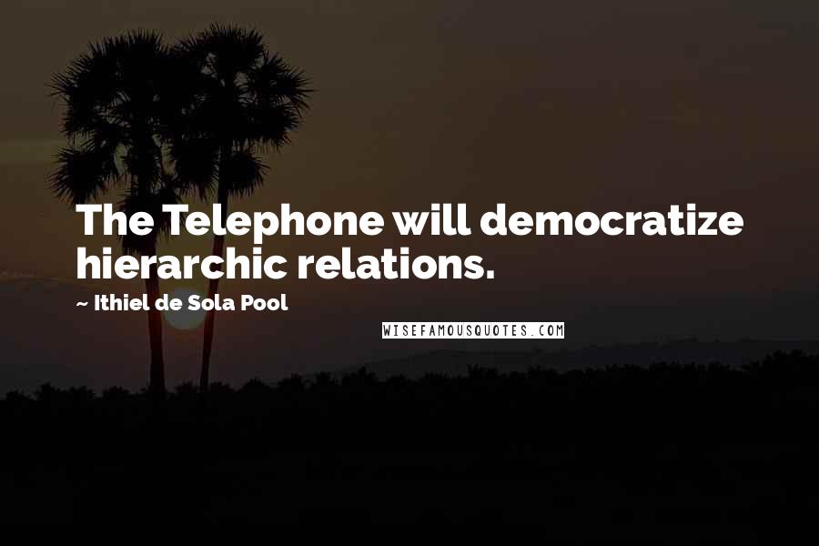 Ithiel De Sola Pool Quotes: The Telephone will democratize hierarchic relations.