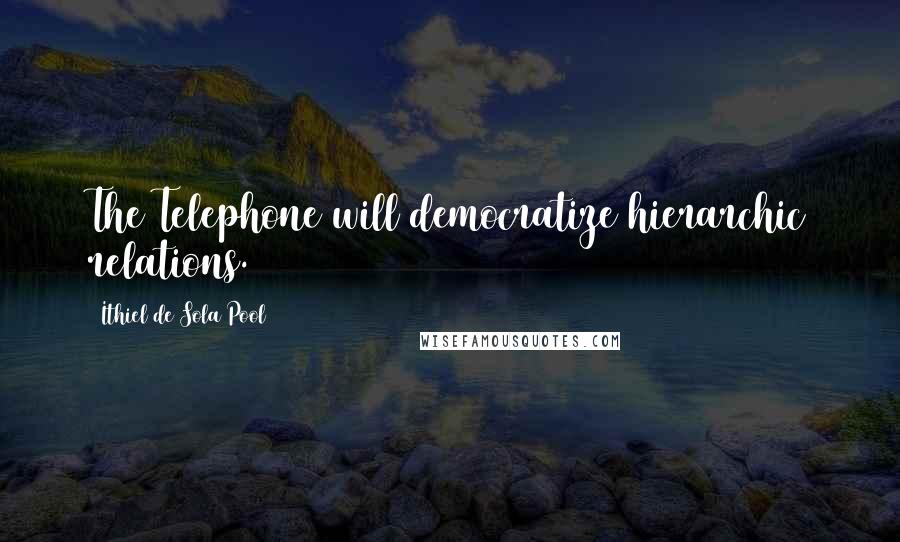 Ithiel De Sola Pool Quotes: The Telephone will democratize hierarchic relations.