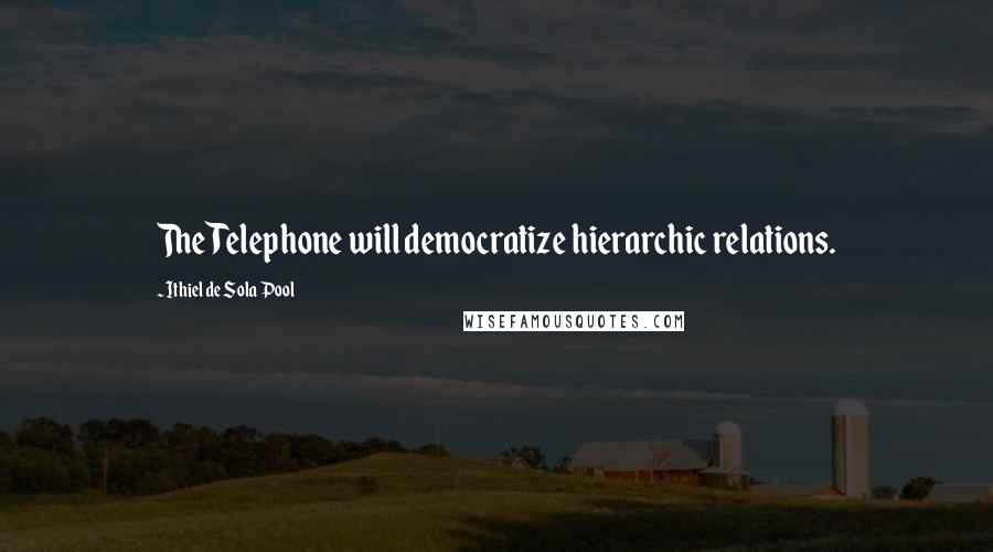 Ithiel De Sola Pool Quotes: The Telephone will democratize hierarchic relations.