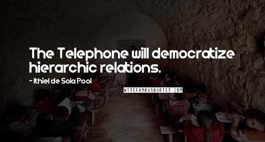 Ithiel De Sola Pool Quotes: The Telephone will democratize hierarchic relations.