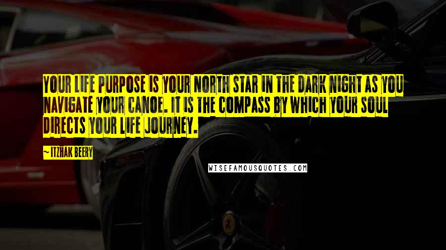 Itzhak Beery Quotes: Your Life Purpose is your North star in the dark night as you navigate your canoe. It is the compass by which your soul directs your life journey.