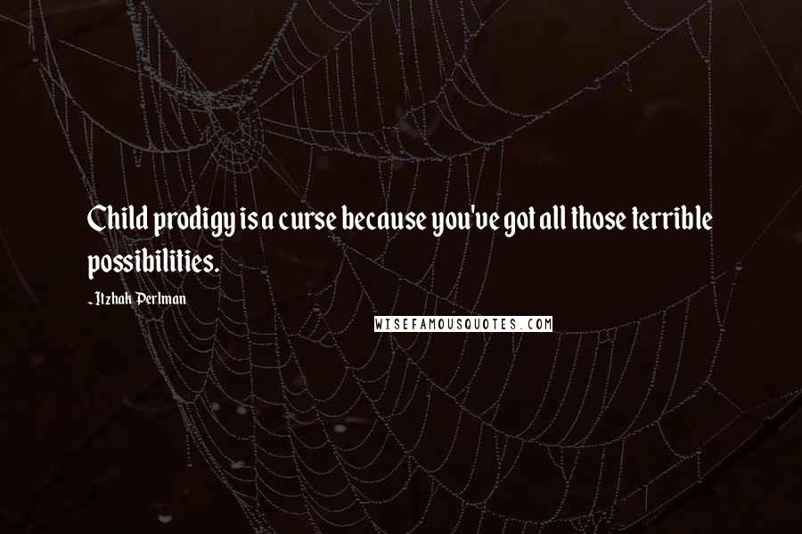 Itzhak Perlman Quotes: Child prodigy is a curse because you've got all those terrible possibilities.