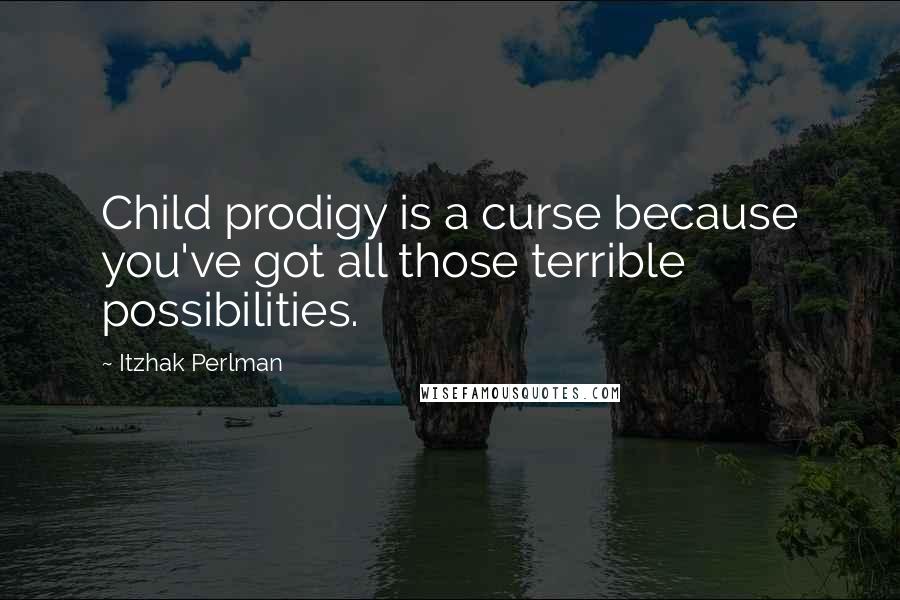 Itzhak Perlman Quotes: Child prodigy is a curse because you've got all those terrible possibilities.