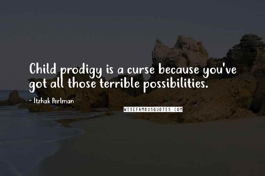 Itzhak Perlman Quotes: Child prodigy is a curse because you've got all those terrible possibilities.