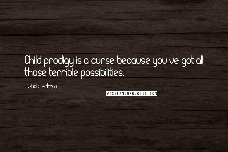 Itzhak Perlman Quotes: Child prodigy is a curse because you've got all those terrible possibilities.