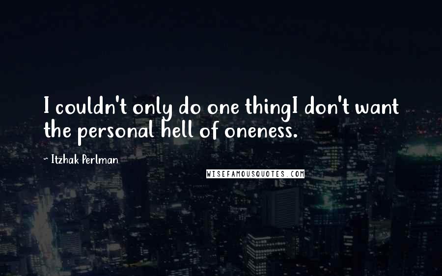 Itzhak Perlman Quotes: I couldn't only do one thingI don't want the personal hell of oneness.
