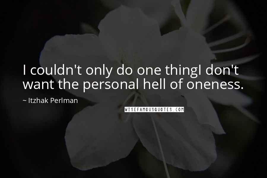 Itzhak Perlman Quotes: I couldn't only do one thingI don't want the personal hell of oneness.