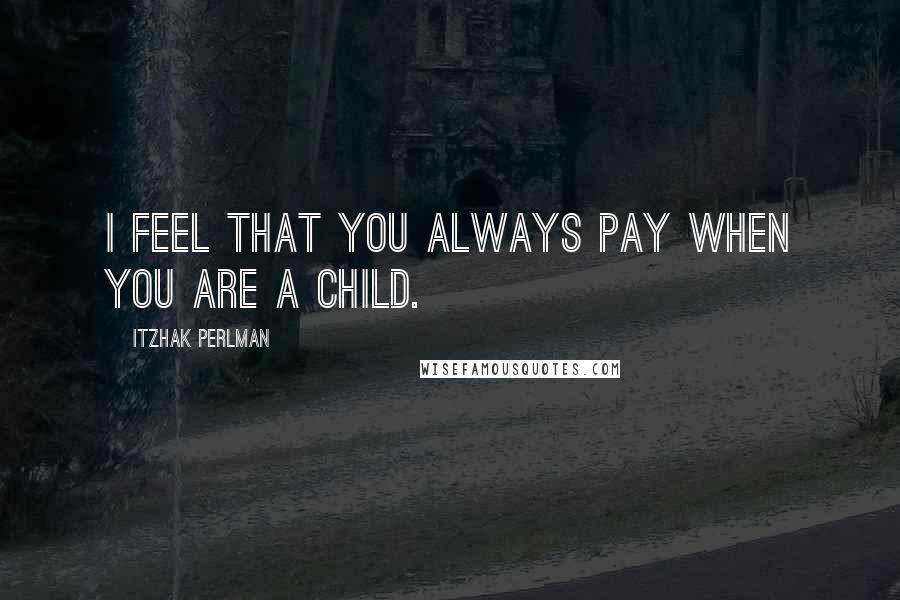Itzhak Perlman Quotes: I feel that you always pay when you are a child.