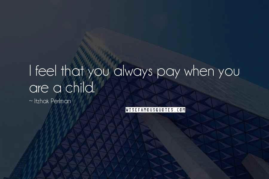 Itzhak Perlman Quotes: I feel that you always pay when you are a child.