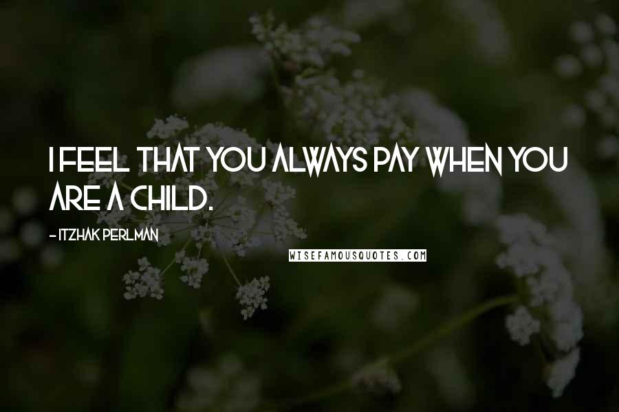 Itzhak Perlman Quotes: I feel that you always pay when you are a child.