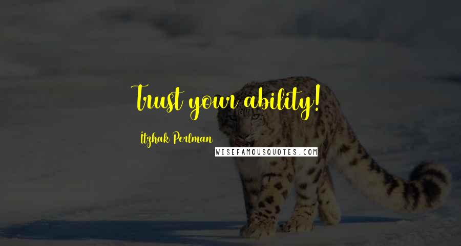 Itzhak Perlman Quotes: Trust your ability!