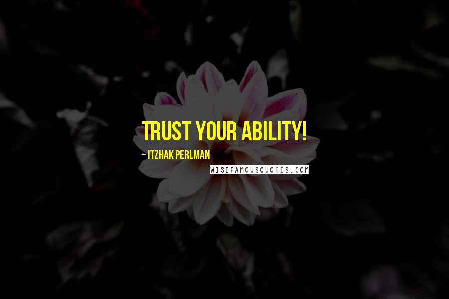Itzhak Perlman Quotes: Trust your ability!