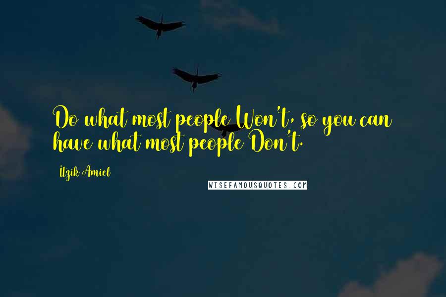 Itzik Amiel Quotes: Do what most people Won't, so you can have what most people Don't.