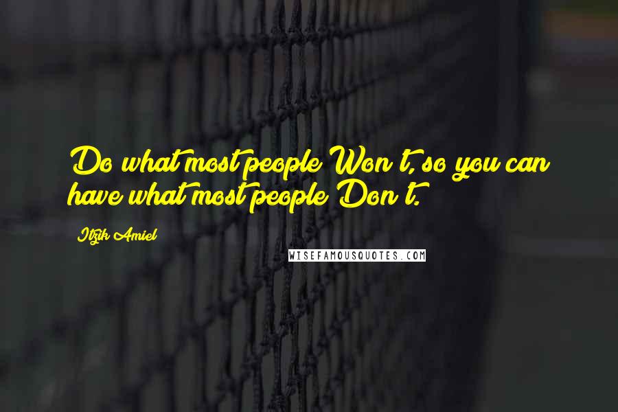 Itzik Amiel Quotes: Do what most people Won't, so you can have what most people Don't.