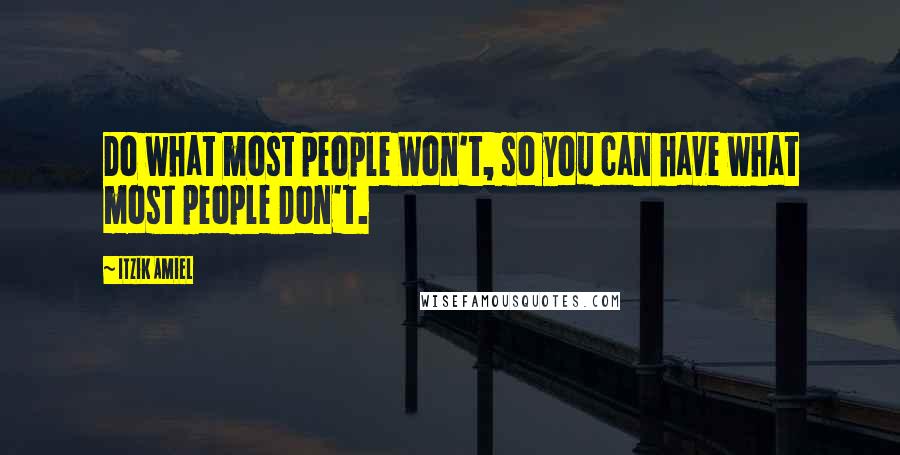 Itzik Amiel Quotes: Do what most people Won't, so you can have what most people Don't.