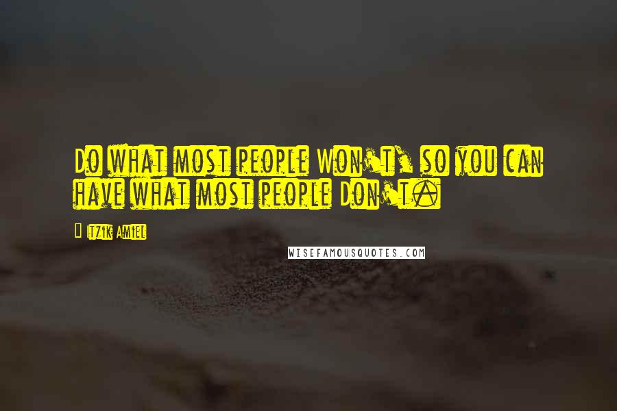 Itzik Amiel Quotes: Do what most people Won't, so you can have what most people Don't.