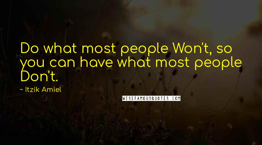 Itzik Amiel Quotes: Do what most people Won't, so you can have what most people Don't.