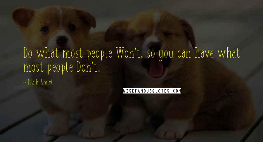 Itzik Amiel Quotes: Do what most people Won't, so you can have what most people Don't.