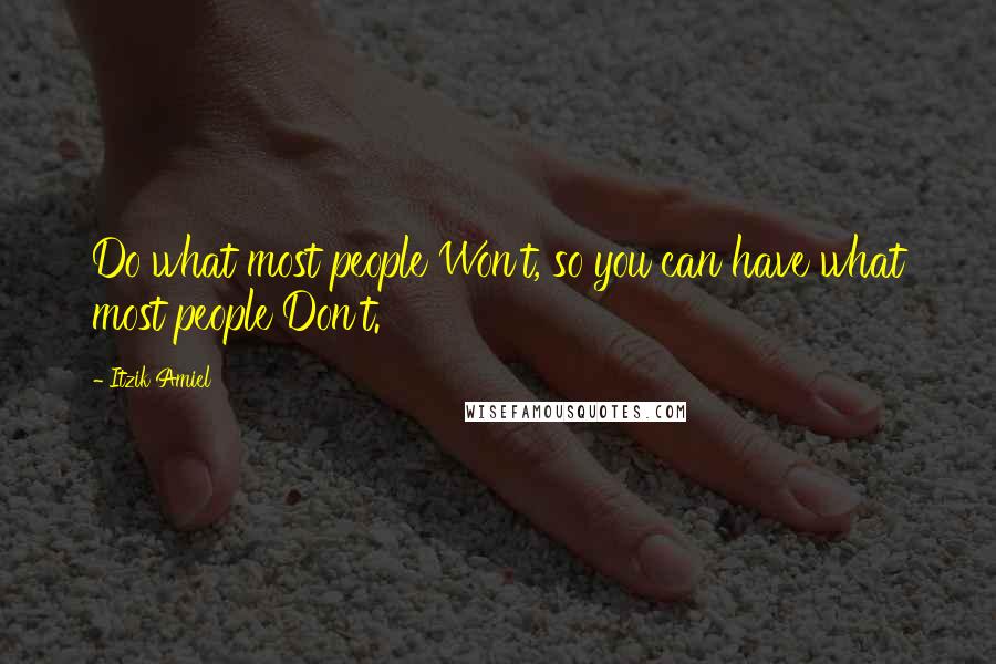 Itzik Amiel Quotes: Do what most people Won't, so you can have what most people Don't.