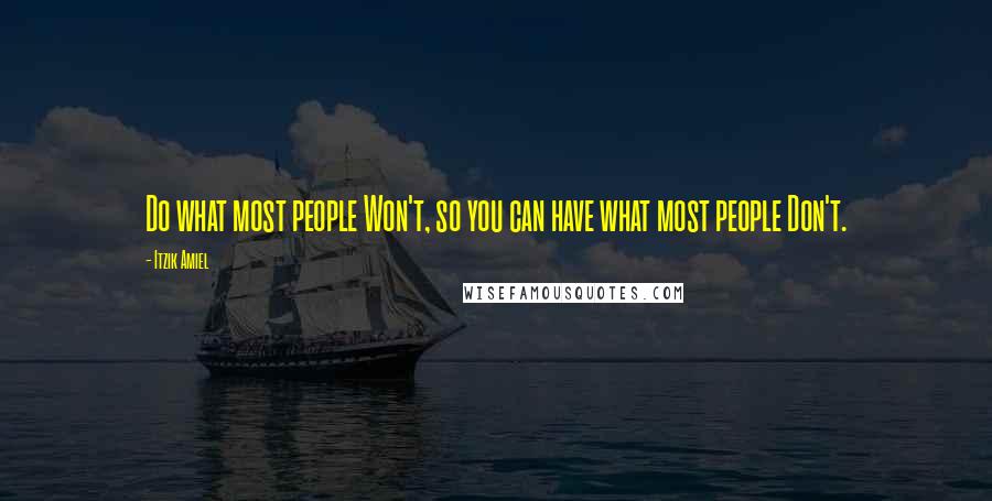 Itzik Amiel Quotes: Do what most people Won't, so you can have what most people Don't.