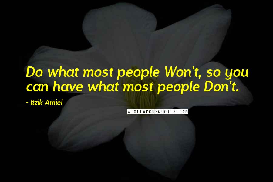 Itzik Amiel Quotes: Do what most people Won't, so you can have what most people Don't.