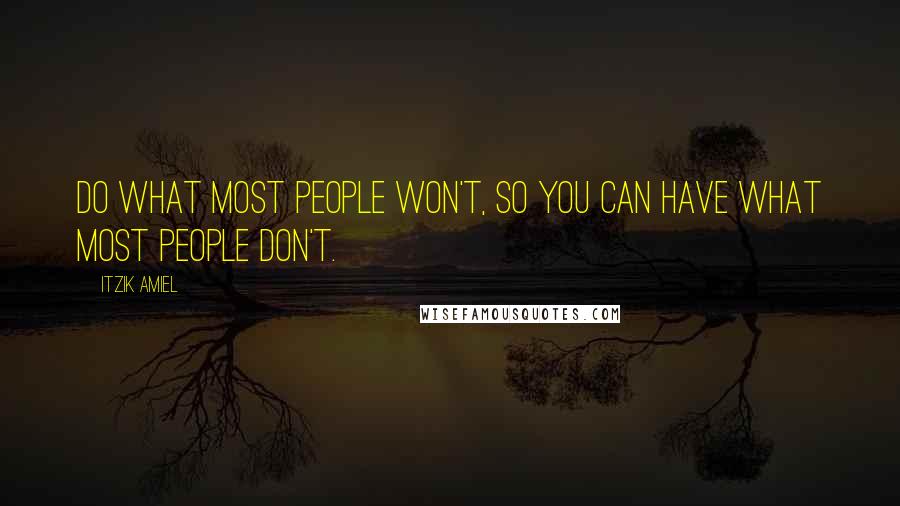 Itzik Amiel Quotes: Do what most people Won't, so you can have what most people Don't.