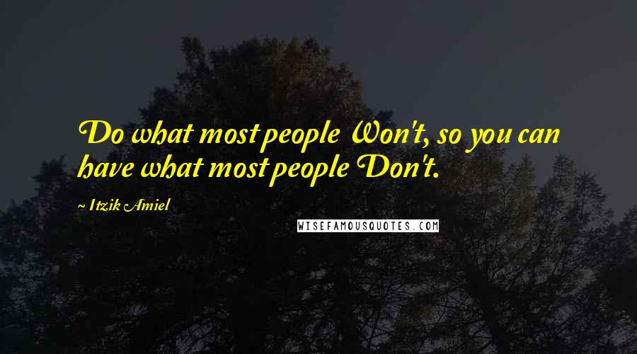 Itzik Amiel Quotes: Do what most people Won't, so you can have what most people Don't.