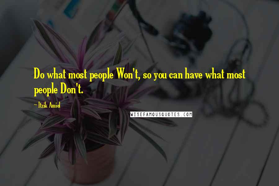 Itzik Amiel Quotes: Do what most people Won't, so you can have what most people Don't.