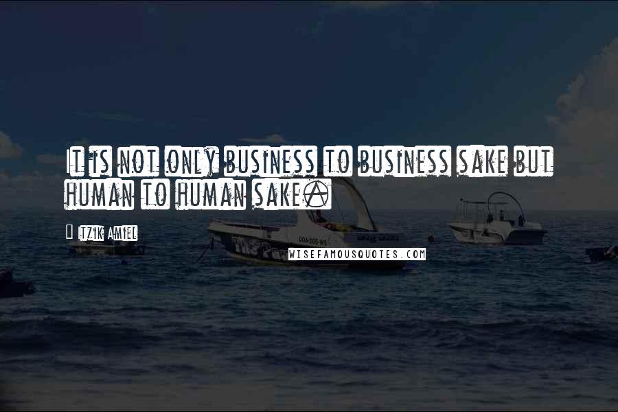 Itzik Amiel Quotes: It is not only business to business sake but human to human sake.